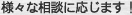 様々な相談に応じます!