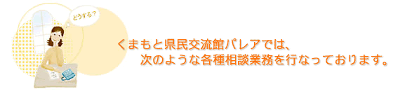 くまもと県民交流館パレアでは、次のような各種相談業務を行っております。